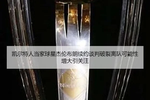 凯尔特人当家球星杰伦布朗续约谈判破裂离队可能性增大引关注